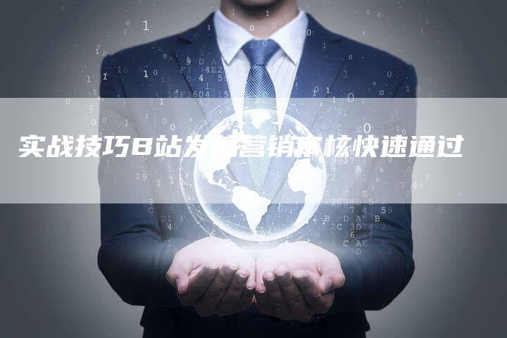 实战技巧B站发稿营销审核快速通过
