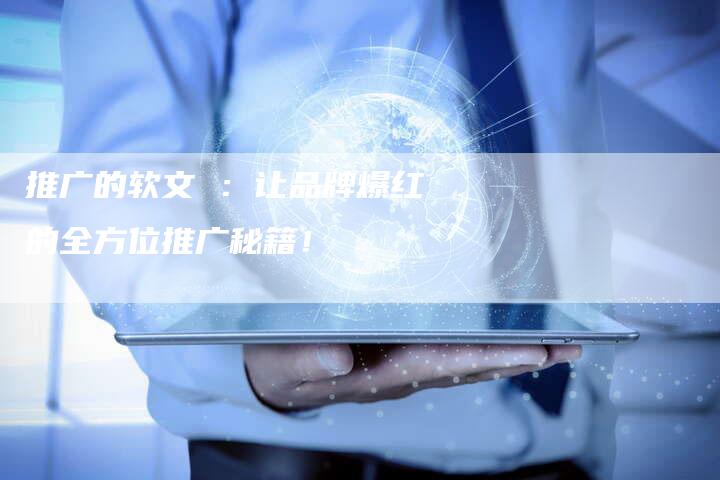 推广的软文 ：让品牌爆红的全方位推广秘籍！