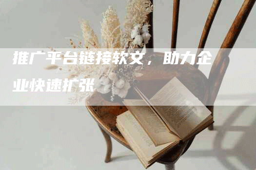 推广平台链接软文，助力企业快速扩张