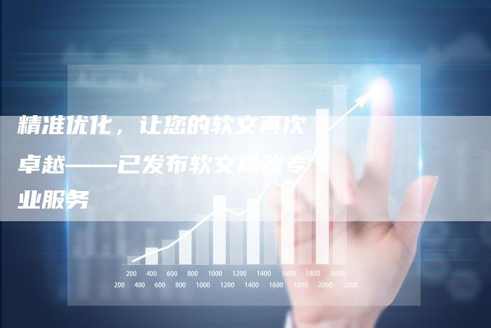 精准优化，让您的软文再次卓越——已发布软文修改专业服务