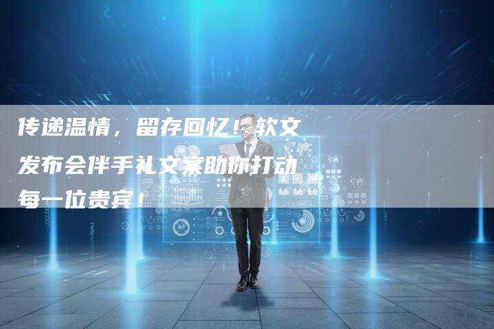 传递温情，留存回忆！软文发布会伴手礼文案助你打动每一位贵宾！