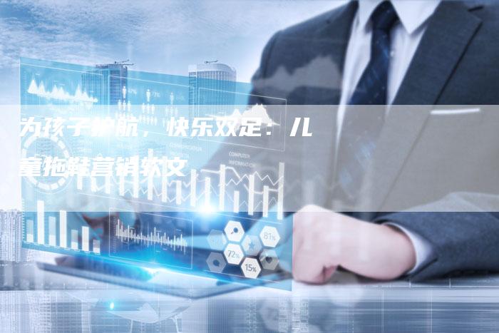 为孩子护航，快乐双足：儿童拖鞋营销软文
