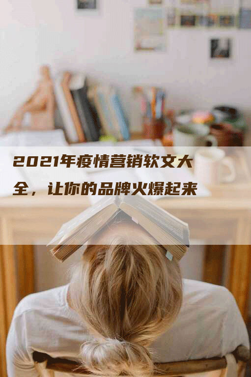 2021年疫情营销软文大全，让你的品牌火爆起来
