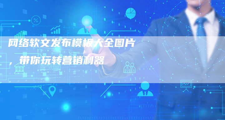 网络软文发布模板大全图片，带你玩转营销利器