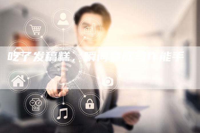 吃了发稿糕，瞬间变成写作能手