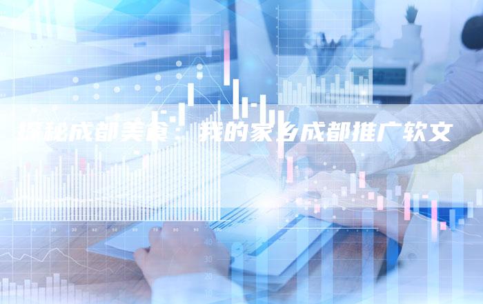 探秘成都美食：我的家乡成都推广软文