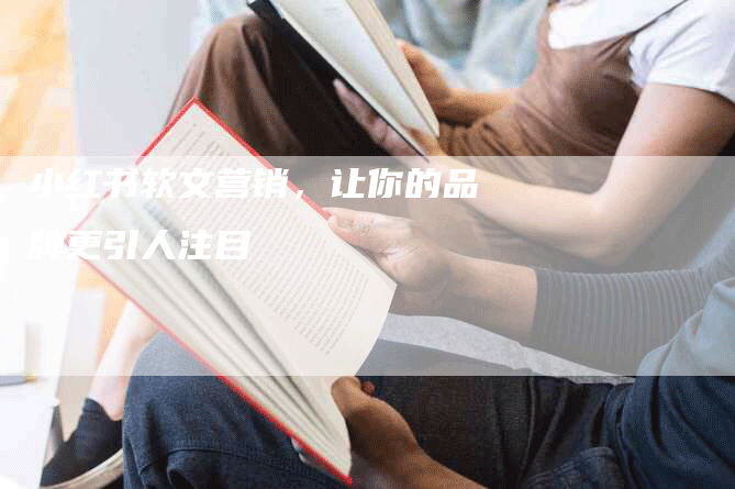 小红书软文营销，让你的品牌更引人注目