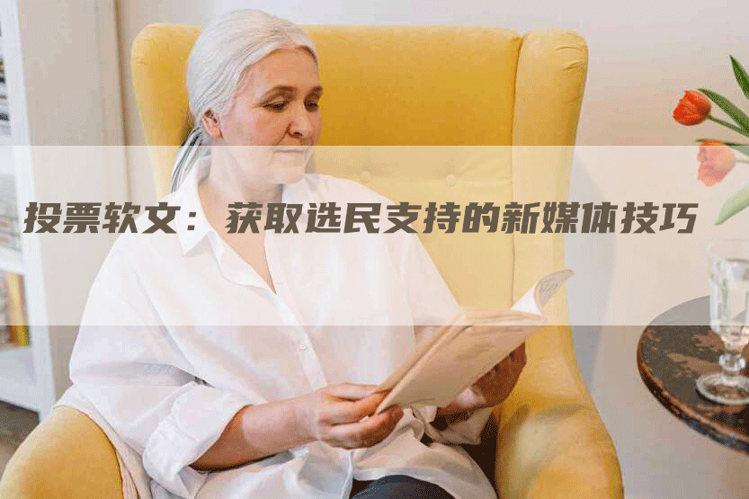 投票软文：获取选民支持的新媒体技巧