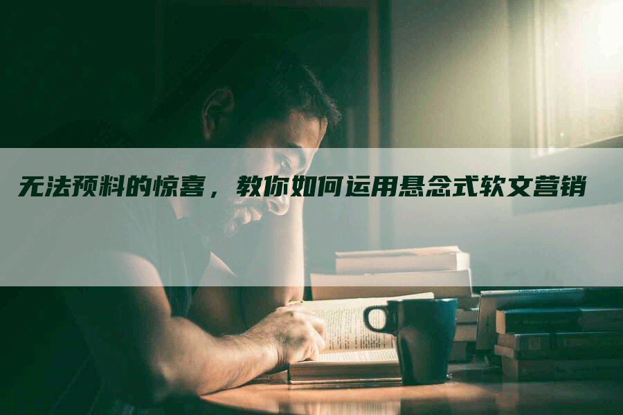 无法预料的惊喜，教你如何运用悬念式软文营销
