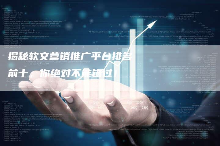 揭秘软文营销推广平台排名前十，你绝对不能错过！