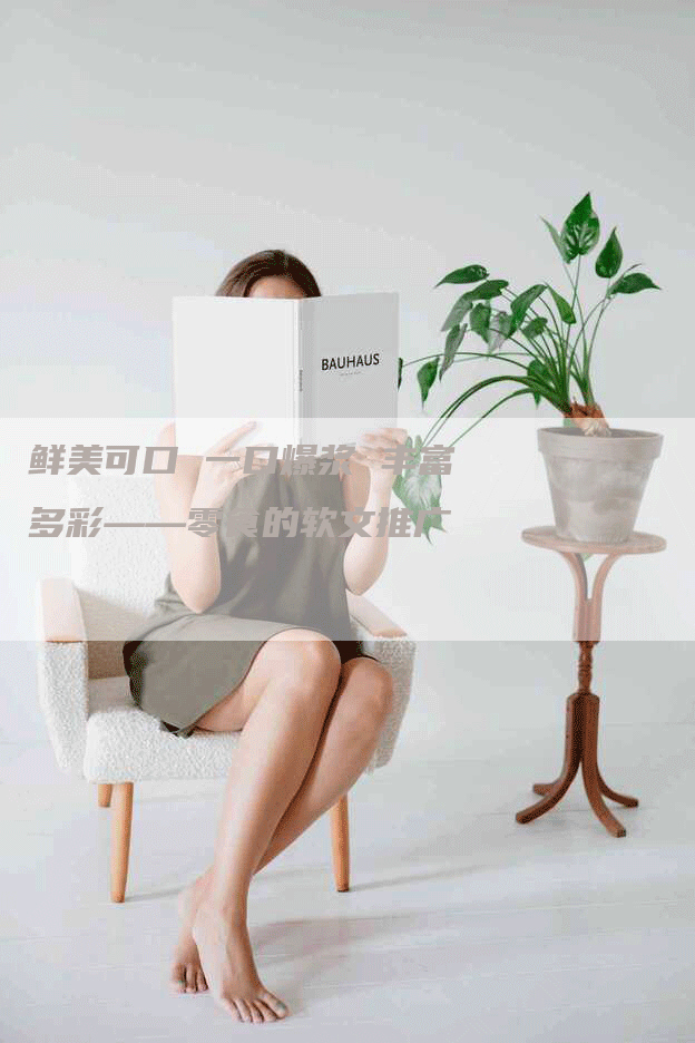 鲜美可口 一口爆浆 丰富多彩——零食的软文推广