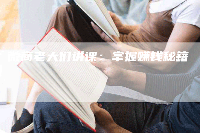 微商老大们讲课：掌握赚钱秘籍