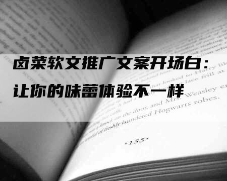 卤菜软文推广文案开场白：让你的味蕾体验不一样