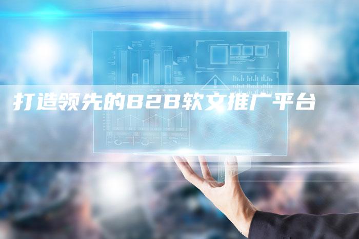 打造领先的B2B软文推广平台