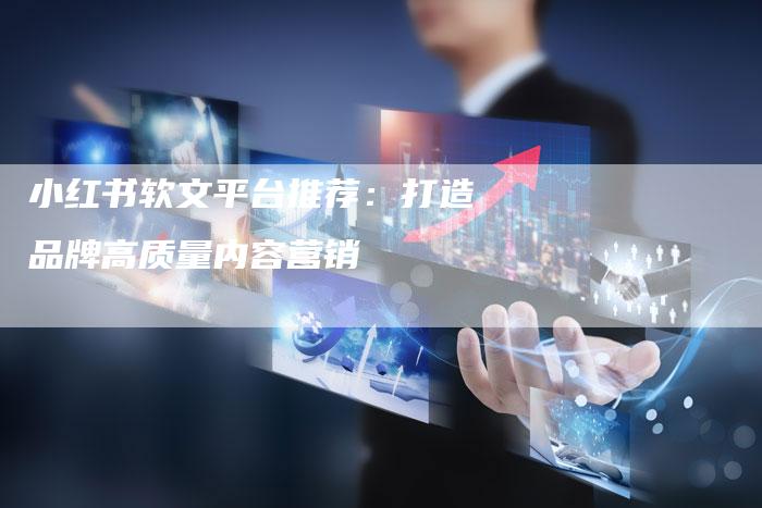 小红书软文平台推荐：打造品牌高质量内容营销