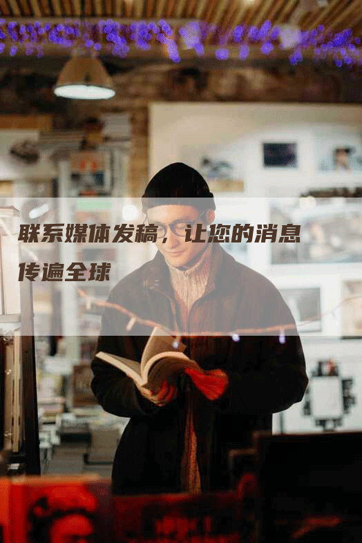 联系媒体发稿，让您的消息传遍全球
