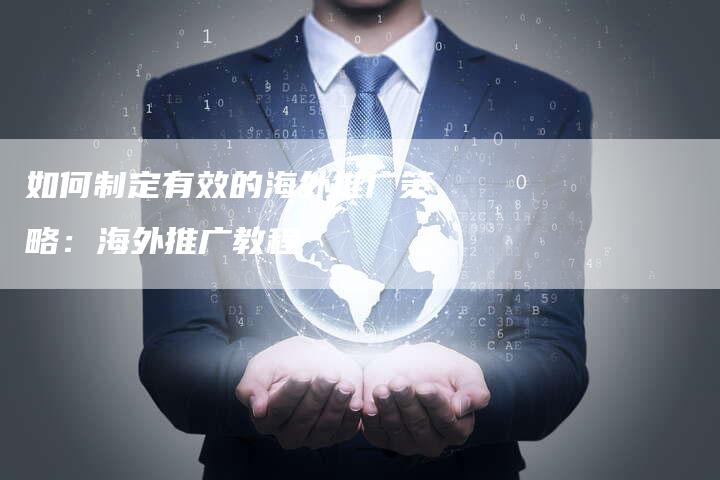 如何制定有效的海外推广策略：海外推广教程