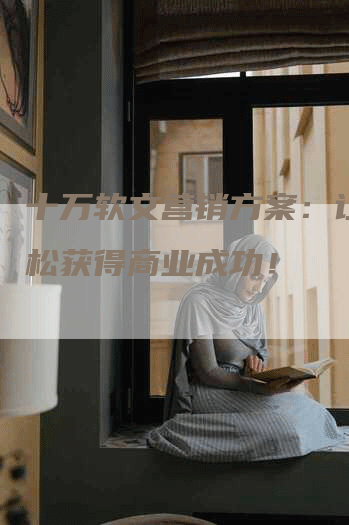十万软文营销方案：让你轻松获得商业成功！