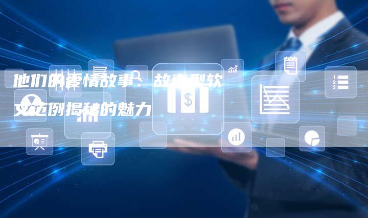 他们的爱情故事：故事型软文范例揭秘的魅力