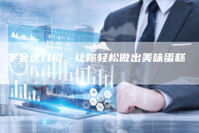 学会这几招，让你轻松做出美味蛋糕