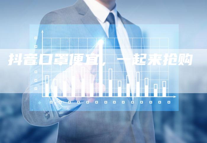 抖音口罩便宜，一起来抢购