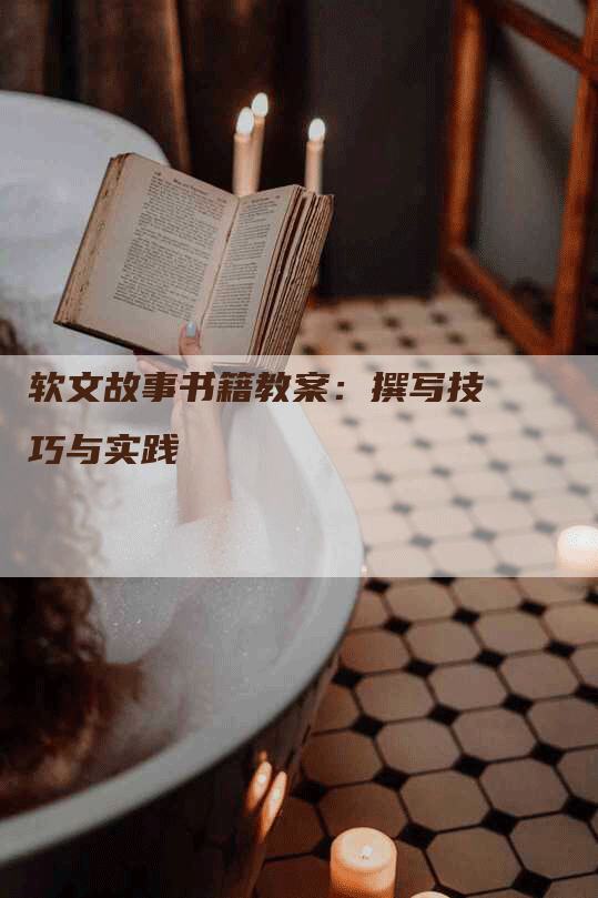 软文故事书籍教案：撰写技巧与实践