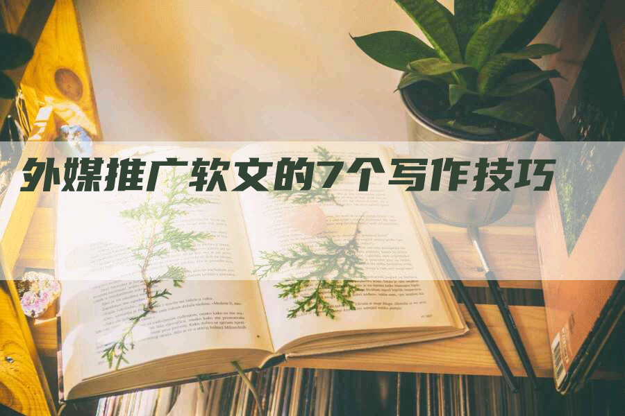 外媒推广软文的7个写作技巧