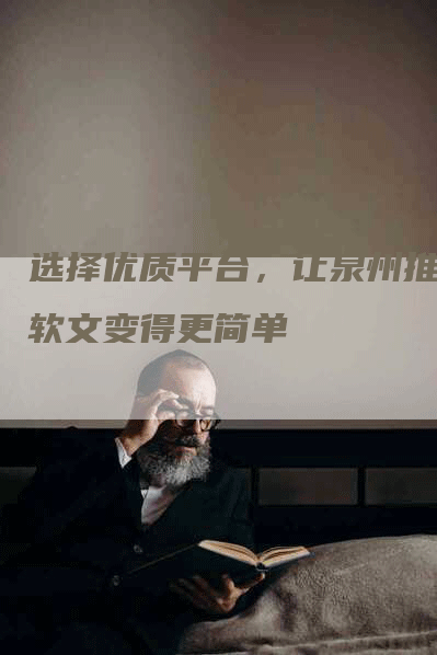 选择优质平台，让泉州推广软文变得更简单