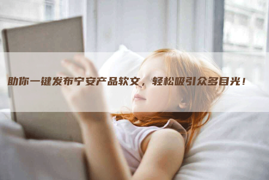 助你一键发布宁安产品软文，轻松吸引众多目光！