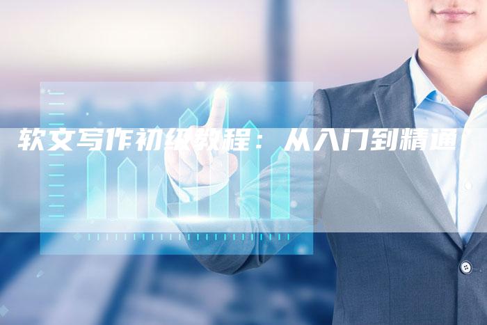 软文写作初级教程：从入门到精通