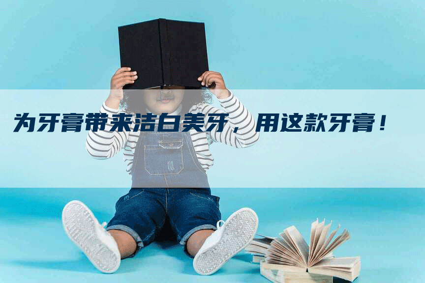 为牙膏带来洁白美牙，用这款牙膏！