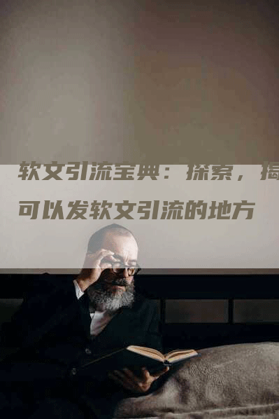 软文引流宝典：探索，揭秘可以发软文引流的地方