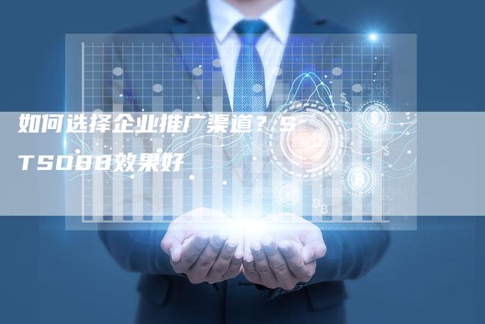如何选择企业推广渠道？STSO88效果好
