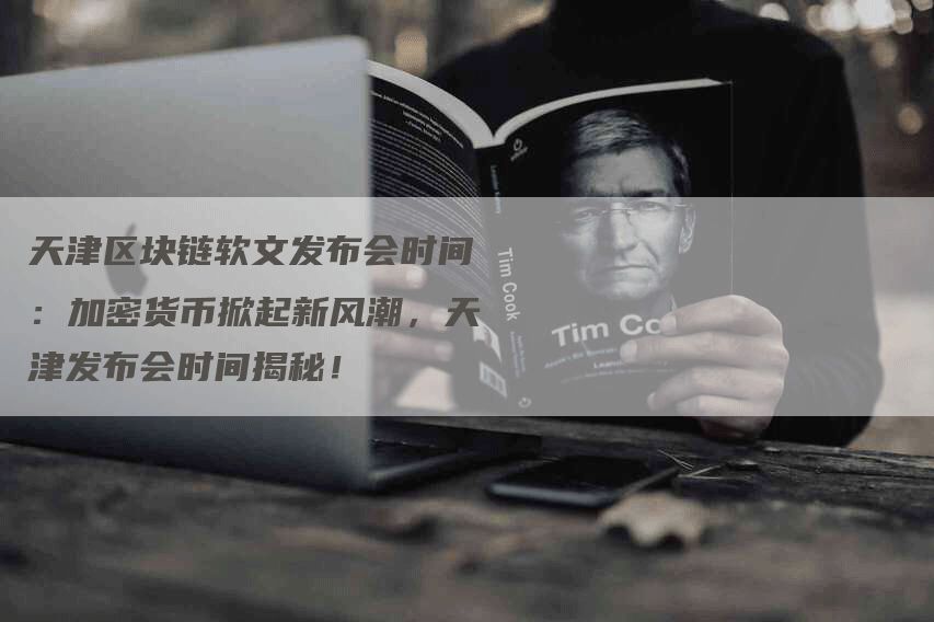 天津区块链软文发布会时间：加密货币掀起新风潮，天津发布会时间揭秘！