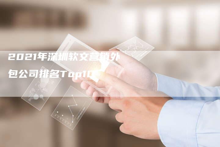 2021年深圳软文营销外包公司排名Top10