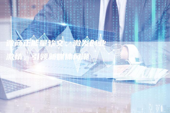 微商正能量软文：激发创业激情，引领新媒体风潮