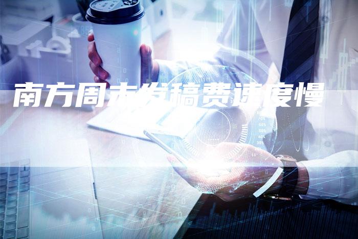 南方周末发稿费速度慢