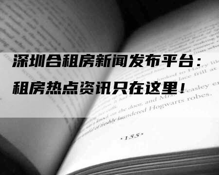 深圳合租房新闻发布平台：租房热点资讯只在这里！