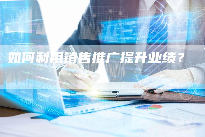 如何利用销售推广提升业绩？