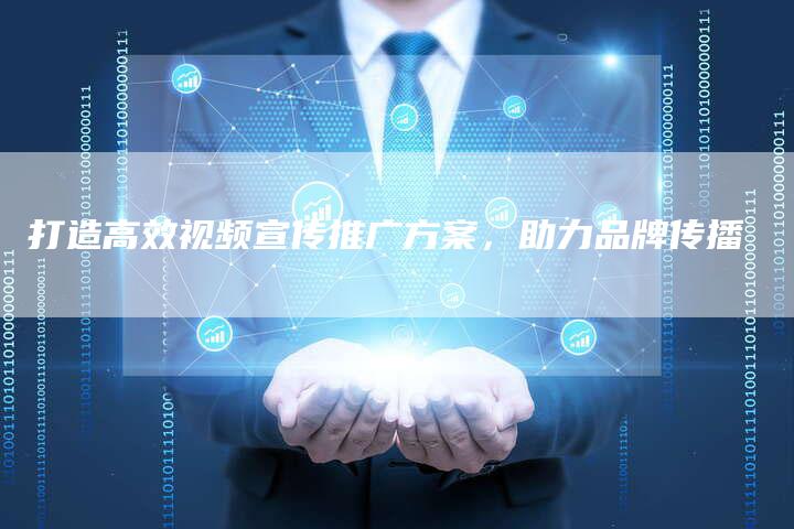 打造高效视频宣传推广方案，助力品牌传播