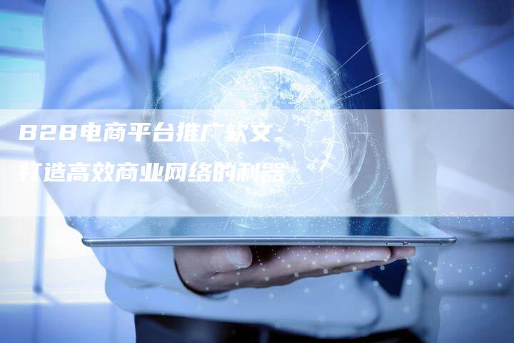 B2B电商平台推广软文：打造高效商业网络的利器