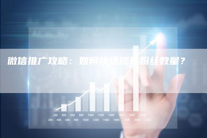 微信推广攻略：如何快速提升粉丝数量？