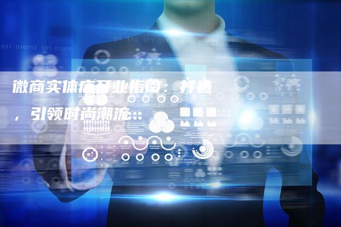 微商实体店开业指南：打造，引领时尚潮流