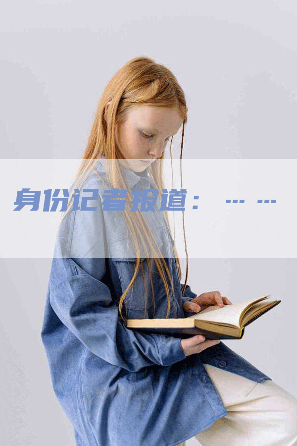 身份记者报道：……