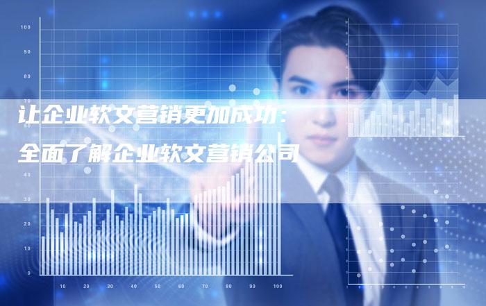 让企业软文营销更加成功：全面了解企业软文营销公司
