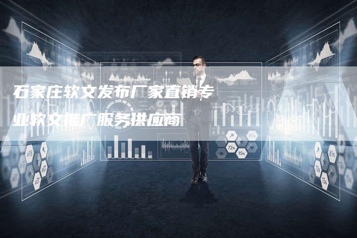 石家庄软文发布厂家直销专业软文推广服务供应商