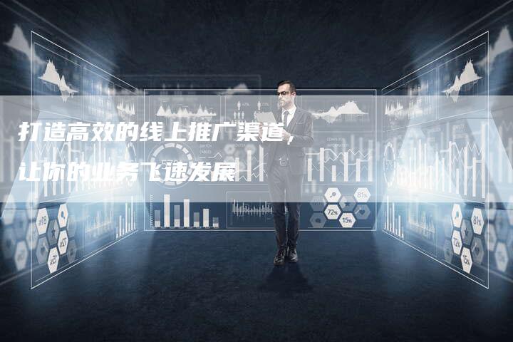 打造高效的线上推广渠道，让你的业务飞速发展
