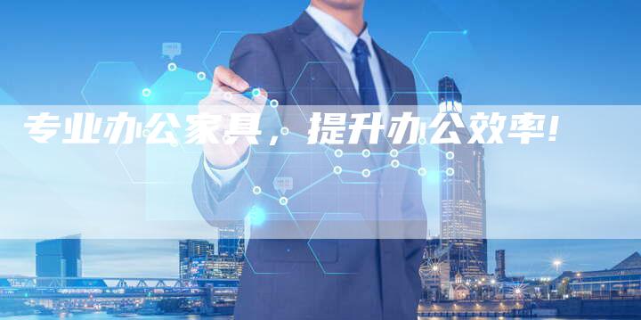专业办公家具，提升办公效率!