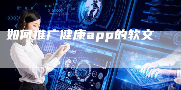 如何推广健康app的软文