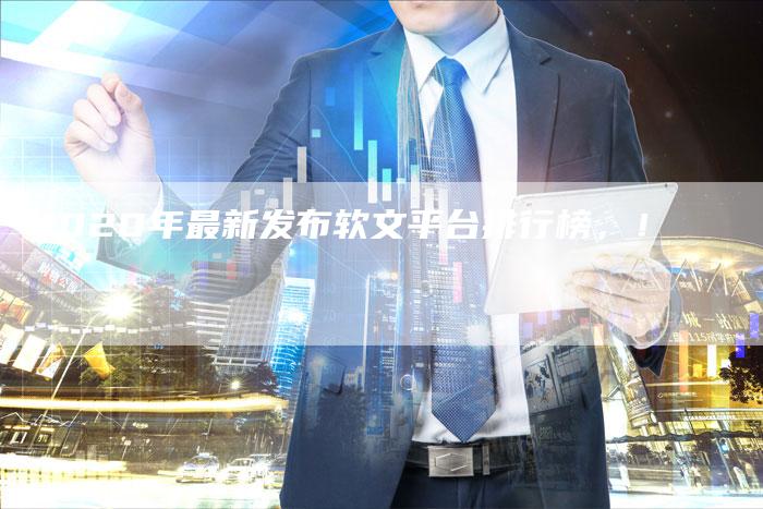 2020年最新发布软文平台排行榜，！